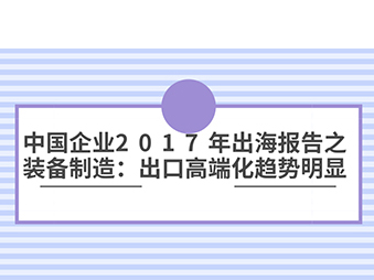 中国企业2017年出海报告之装备制造：出口高端化趋势明显